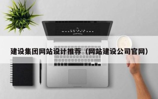 涉县建设集团网站设计推荐（网站建设公司官网）